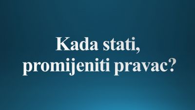 Kada stati, promijeniti pravac?