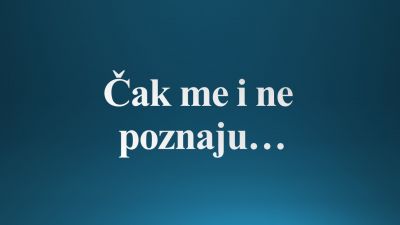 Čak me i ne poznaju…