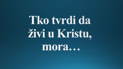 Tko tvrdi da živi u Kristu, mora…